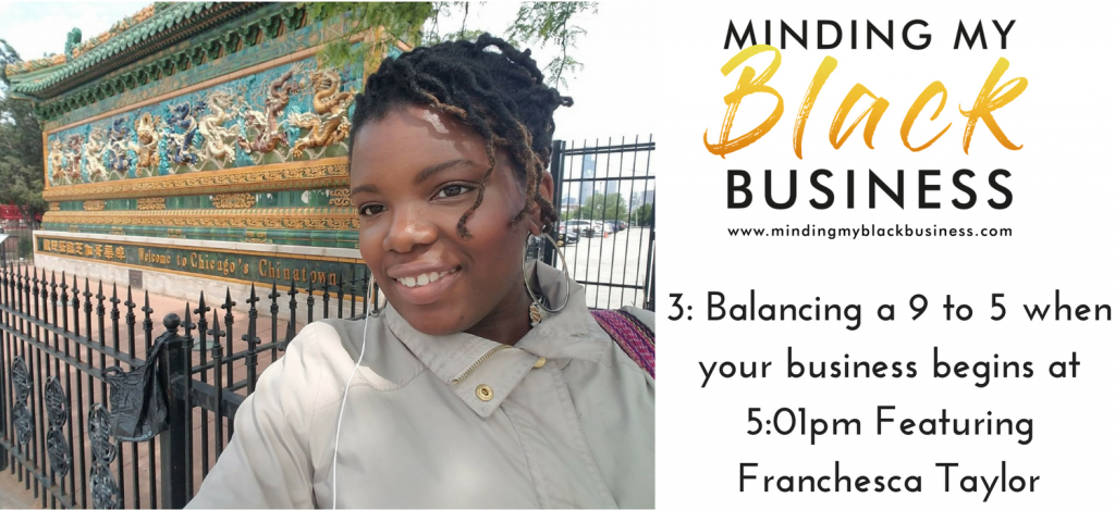 Read more about the article 3. Balancing a 9 to 5 when your business begins at 5:01pm Featuring: Franchesca Taylor