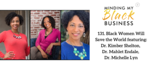 Read more about the article 131. Black Women Will Save the World featuring Dr. Kimber Shelton, Dr. Mahlet Endale, Dr. Michelle Lyn