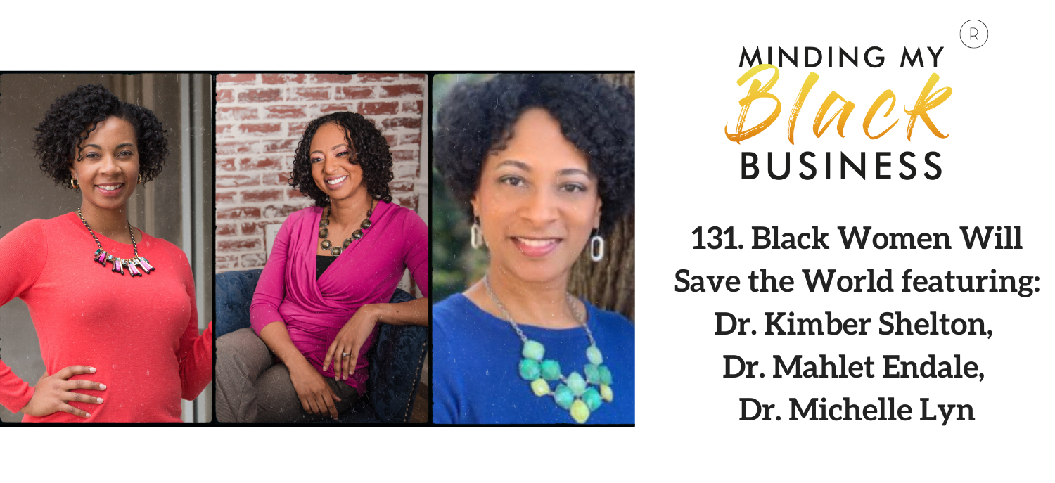 You are currently viewing 131. Black Women Will Save the World featuring Dr. Kimber Shelton, Dr. Mahlet Endale, Dr. Michelle Lyn